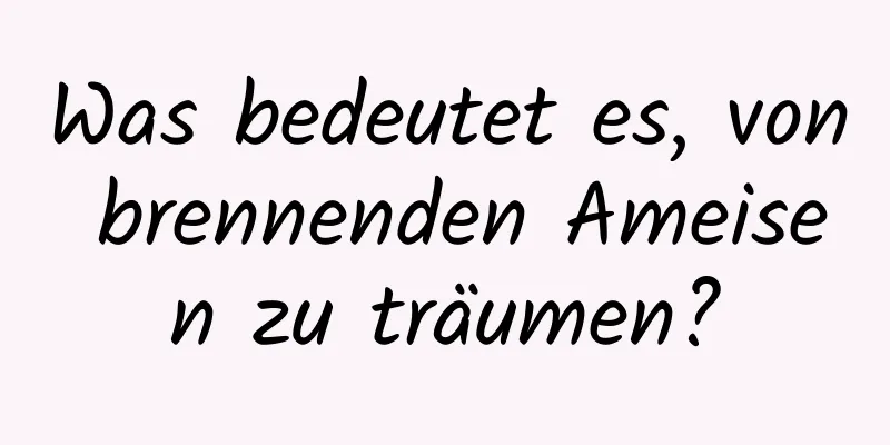 Was bedeutet es, von brennenden Ameisen zu träumen?