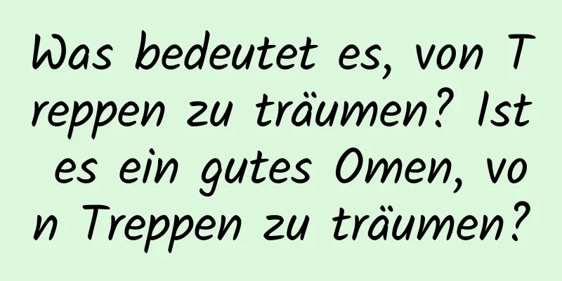 Was bedeutet es, von Treppen zu träumen? Ist es ein gutes Omen, von Treppen zu träumen?