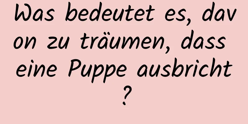 Was bedeutet es, davon zu träumen, dass eine Puppe ausbricht?