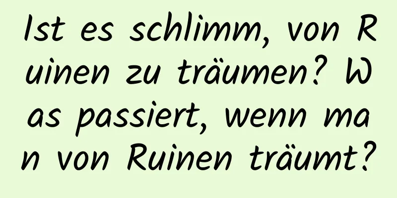 Ist es schlimm, von Ruinen zu träumen? Was passiert, wenn man von Ruinen träumt?