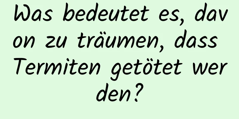 Was bedeutet es, davon zu träumen, dass Termiten getötet werden?