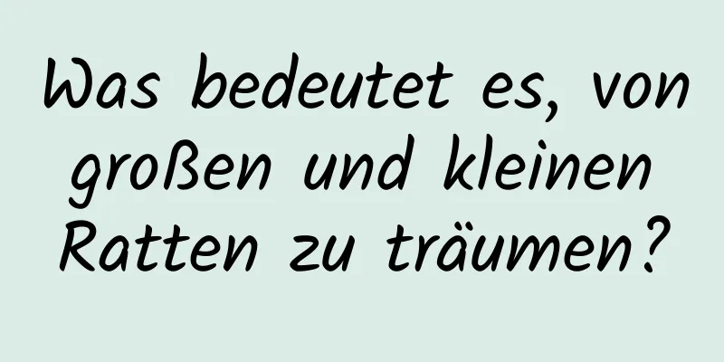 Was bedeutet es, von großen und kleinen Ratten zu träumen?