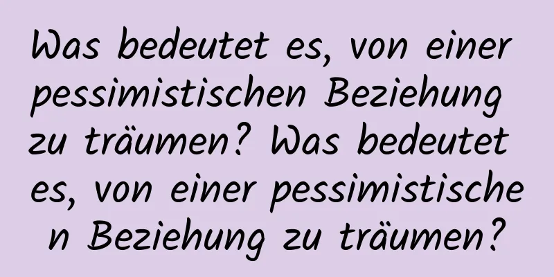 Was bedeutet es, von einer pessimistischen Beziehung zu träumen? Was bedeutet es, von einer pessimistischen Beziehung zu träumen?