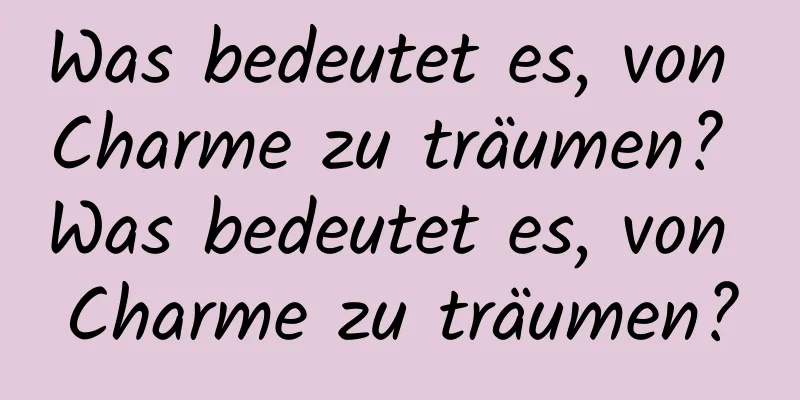 Was bedeutet es, von Charme zu träumen? Was bedeutet es, von Charme zu träumen?