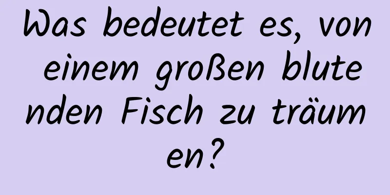 Was bedeutet es, von einem großen blutenden Fisch zu träumen?