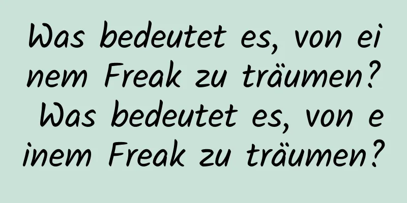 Was bedeutet es, von einem Freak zu träumen? Was bedeutet es, von einem Freak zu träumen?