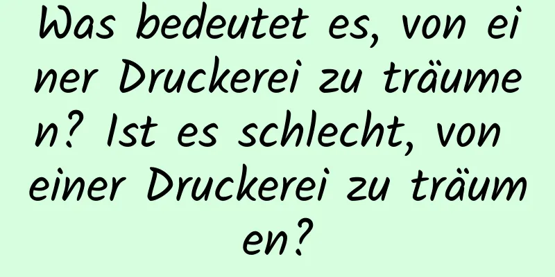 Was bedeutet es, von einer Druckerei zu träumen? Ist es schlecht, von einer Druckerei zu träumen?