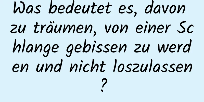 Was bedeutet es, davon zu träumen, von einer Schlange gebissen zu werden und nicht loszulassen?