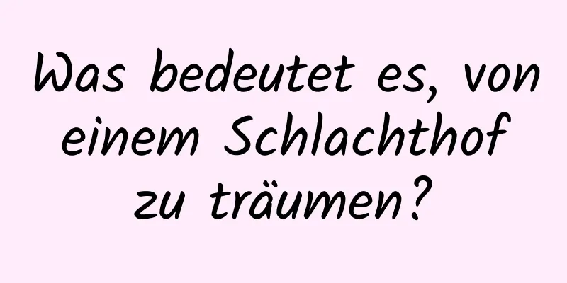 Was bedeutet es, von einem Schlachthof zu träumen?