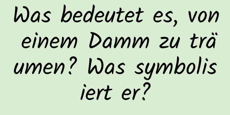 Was bedeutet es, von einem Damm zu träumen? Was symbolisiert er?