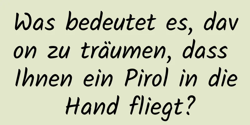 Was bedeutet es, davon zu träumen, dass Ihnen ein Pirol in die Hand fliegt?