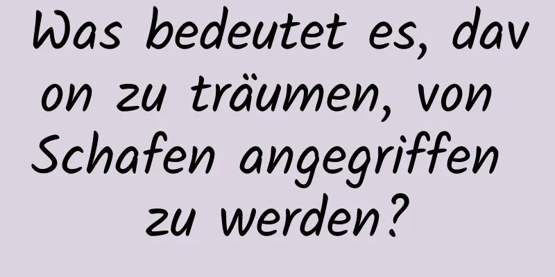 Was bedeutet es, davon zu träumen, von Schafen angegriffen zu werden?