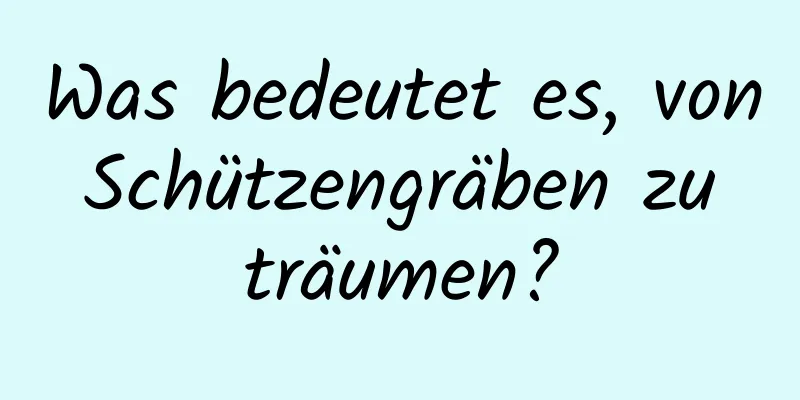 Was bedeutet es, von Schützengräben zu träumen?