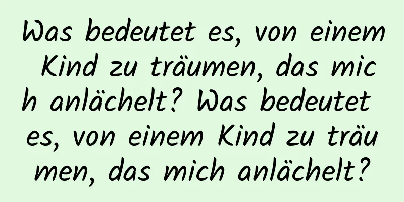 Was bedeutet es, von einem Kind zu träumen, das mich anlächelt? Was bedeutet es, von einem Kind zu träumen, das mich anlächelt?