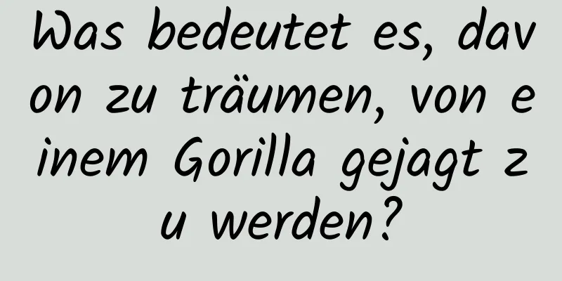 Was bedeutet es, davon zu träumen, von einem Gorilla gejagt zu werden?