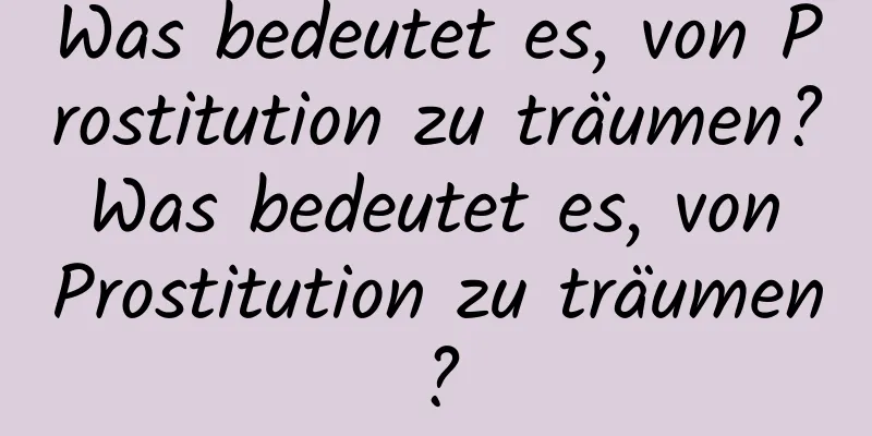 Was bedeutet es, von Prostitution zu träumen? Was bedeutet es, von Prostitution zu träumen?