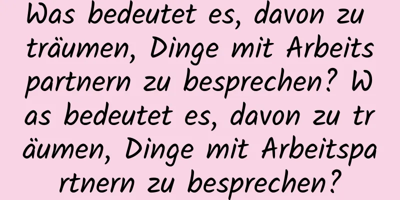 Was bedeutet es, davon zu träumen, Dinge mit Arbeitspartnern zu besprechen? Was bedeutet es, davon zu träumen, Dinge mit Arbeitspartnern zu besprechen?