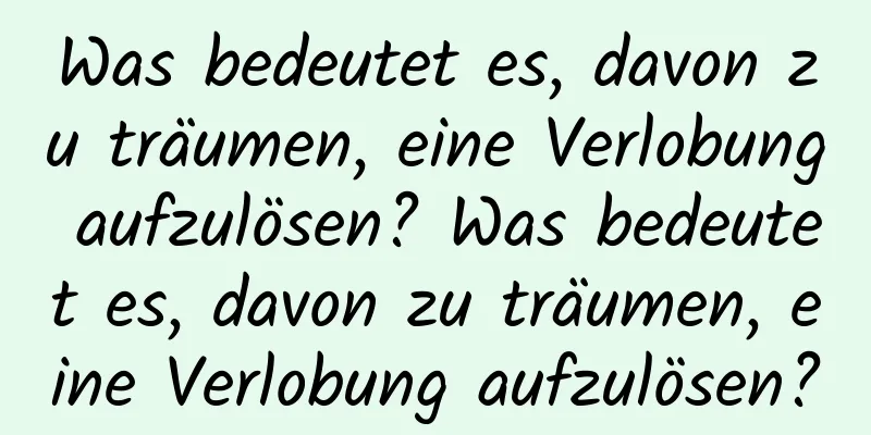 Was bedeutet es, davon zu träumen, eine Verlobung aufzulösen? Was bedeutet es, davon zu träumen, eine Verlobung aufzulösen?