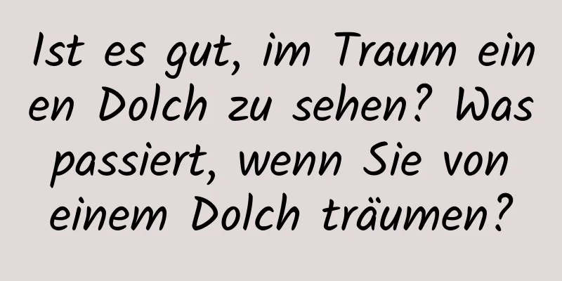 Ist es gut, im Traum einen Dolch zu sehen? Was passiert, wenn Sie von einem Dolch träumen?