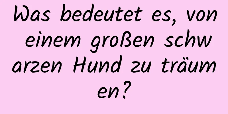 Was bedeutet es, von einem großen schwarzen Hund zu träumen?