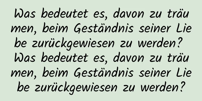 Was bedeutet es, davon zu träumen, beim Geständnis seiner Liebe zurückgewiesen zu werden? Was bedeutet es, davon zu träumen, beim Geständnis seiner Liebe zurückgewiesen zu werden?