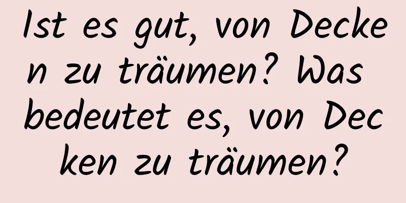 Ist es gut, von Decken zu träumen? Was bedeutet es, von Decken zu träumen?