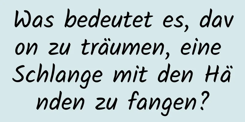 Was bedeutet es, davon zu träumen, eine Schlange mit den Händen zu fangen?