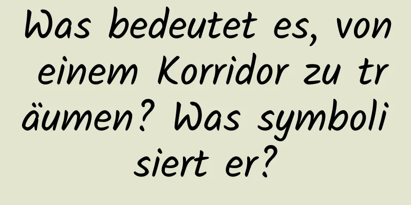 Was bedeutet es, von einem Korridor zu träumen? Was symbolisiert er?