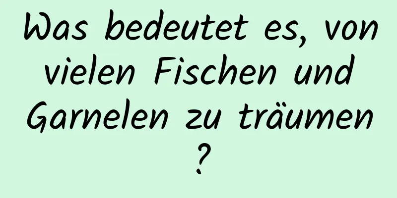 Was bedeutet es, von vielen Fischen und Garnelen zu träumen?