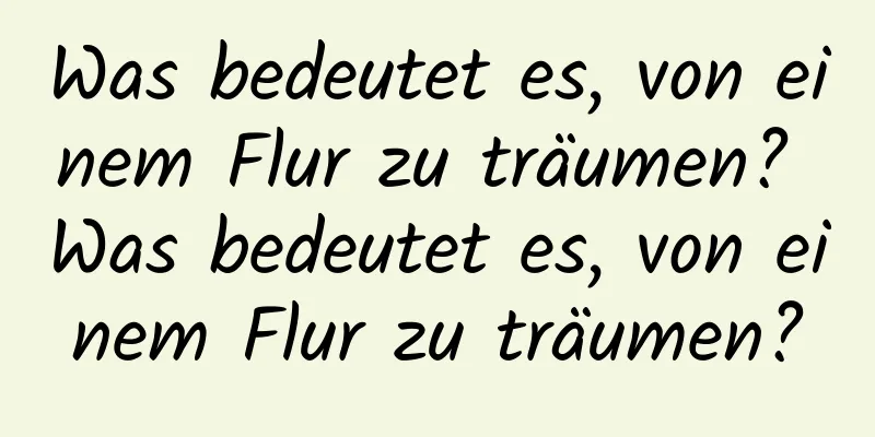 Was bedeutet es, von einem Flur zu träumen? Was bedeutet es, von einem Flur zu träumen?