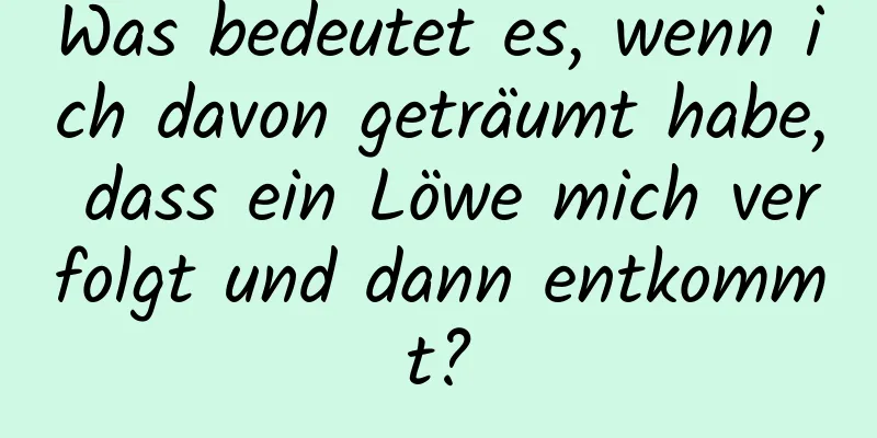 Was bedeutet es, wenn ich davon geträumt habe, dass ein Löwe mich verfolgt und dann entkommt?