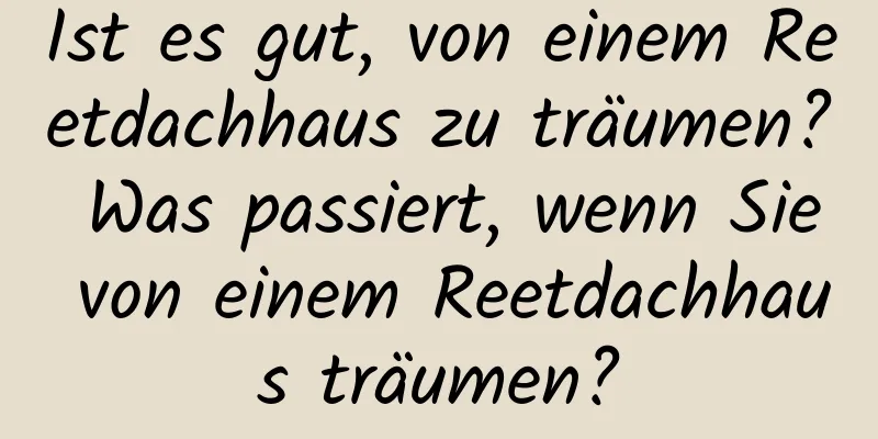 Ist es gut, von einem Reetdachhaus zu träumen? Was passiert, wenn Sie von einem Reetdachhaus träumen?