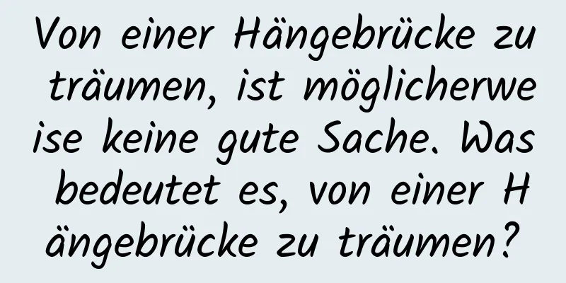 Von einer Hängebrücke zu träumen, ist möglicherweise keine gute Sache. Was bedeutet es, von einer Hängebrücke zu träumen?