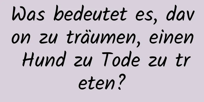 Was bedeutet es, davon zu träumen, einen Hund zu Tode zu treten?