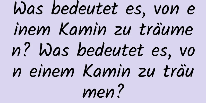 Was bedeutet es, von einem Kamin zu träumen? Was bedeutet es, von einem Kamin zu träumen?