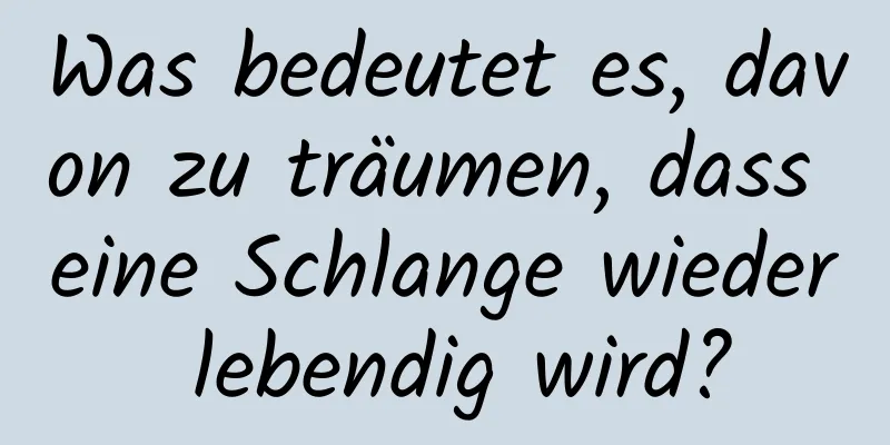 Was bedeutet es, davon zu träumen, dass eine Schlange wieder lebendig wird?