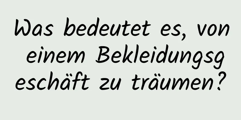 Was bedeutet es, von einem Bekleidungsgeschäft zu träumen?