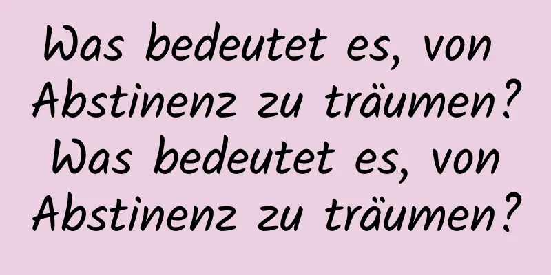 Was bedeutet es, von Abstinenz zu träumen? Was bedeutet es, von Abstinenz zu träumen?