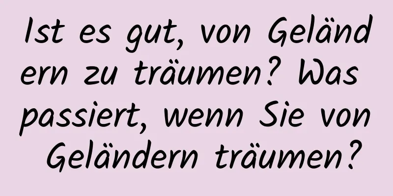 Ist es gut, von Geländern zu träumen? Was passiert, wenn Sie von Geländern träumen?