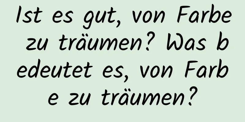 Ist es gut, von Farbe zu träumen? Was bedeutet es, von Farbe zu träumen?