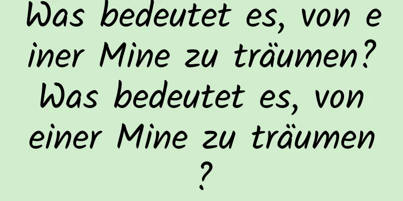 Was bedeutet es, von einer Mine zu träumen? Was bedeutet es, von einer Mine zu träumen?