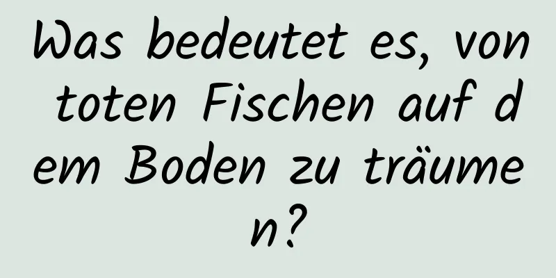 Was bedeutet es, von toten Fischen auf dem Boden zu träumen?