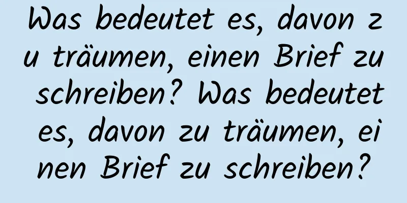 Was bedeutet es, davon zu träumen, einen Brief zu schreiben? Was bedeutet es, davon zu träumen, einen Brief zu schreiben?