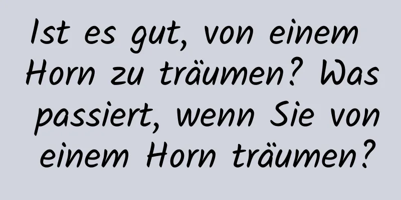 Ist es gut, von einem Horn zu träumen? Was passiert, wenn Sie von einem Horn träumen?