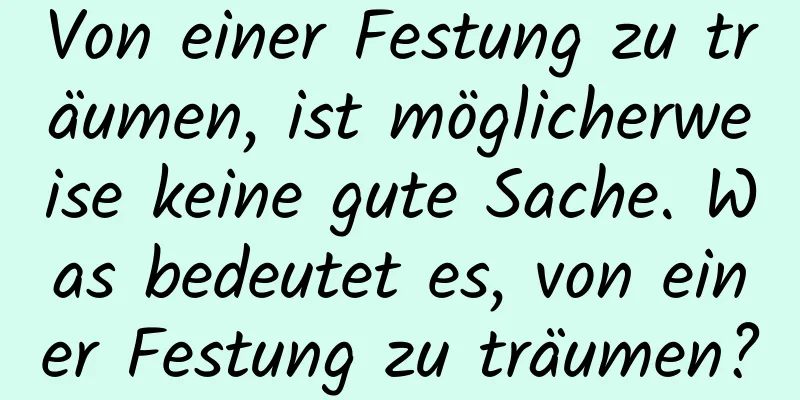 Von einer Festung zu träumen, ist möglicherweise keine gute Sache. Was bedeutet es, von einer Festung zu träumen?