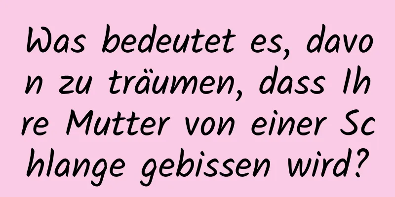 Was bedeutet es, davon zu träumen, dass Ihre Mutter von einer Schlange gebissen wird?