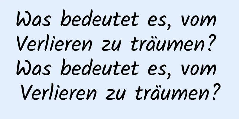 Was bedeutet es, vom Verlieren zu träumen? Was bedeutet es, vom Verlieren zu träumen?