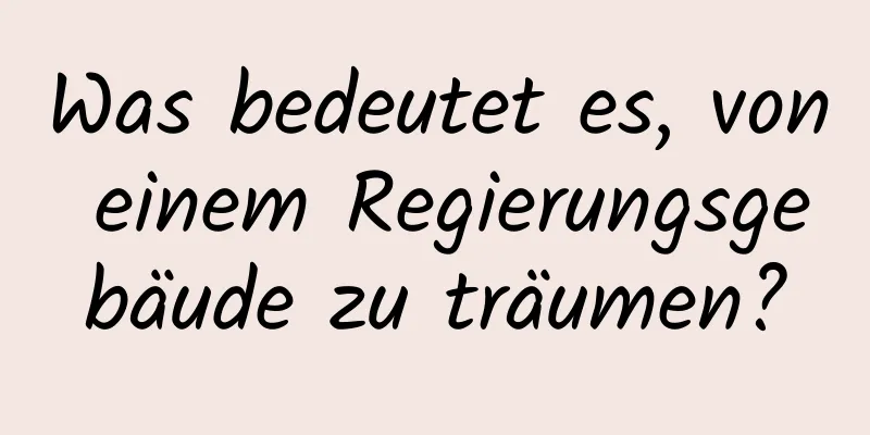 Was bedeutet es, von einem Regierungsgebäude zu träumen?