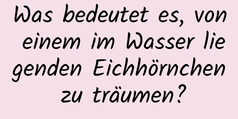 Was bedeutet es, von einem im Wasser liegenden Eichhörnchen zu träumen?