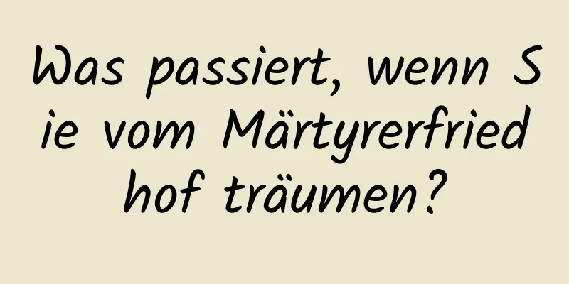 Was passiert, wenn Sie vom Märtyrerfriedhof träumen?